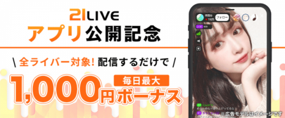 21liveアプリ公開記念 全ライバー対象！配信するだけで毎日最大1000円ボーナス