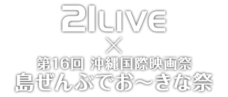 21LIVE × 第16回 沖縄国際映画祭 島ぜんぶでお～きな祭